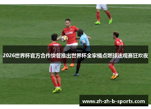 2026世界杯官方合作快餐推出世界杯全家桶点燃球迷观赛狂欢夜