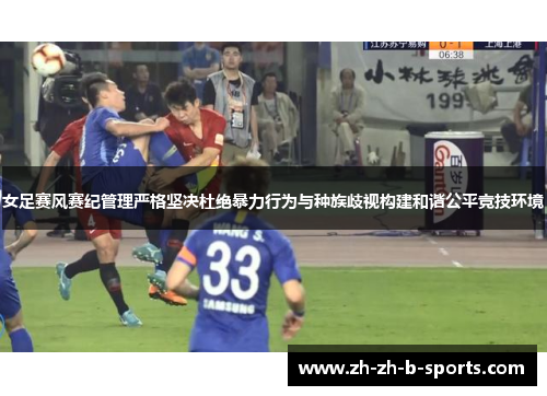 女足赛风赛纪管理严格坚决杜绝暴力行为与种族歧视构建和谐公平竞技环境
