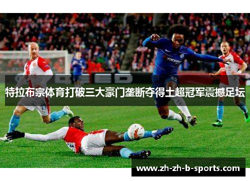 特拉布宗体育打破三大豪门垄断夺得土超冠军震撼足坛