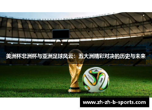 美洲杯非洲杯与亚洲足球风云：五大洲精彩对决的历史与未来