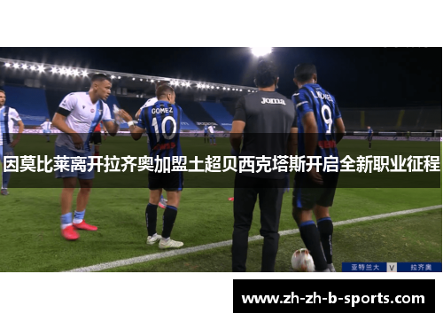 因莫比莱离开拉齐奥加盟土超贝西克塔斯开启全新职业征程