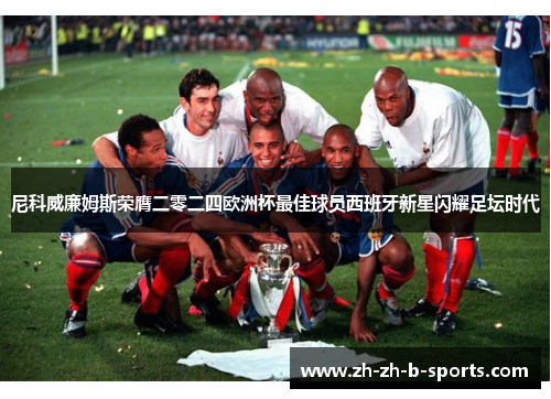 尼科威廉姆斯荣膺二零二四欧洲杯最佳球员西班牙新星闪耀足坛时代