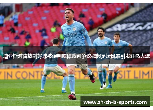 迪亚斯对阵热刺好球被误判吹掉裁判争议掀起足坛风暴引发轩然大波