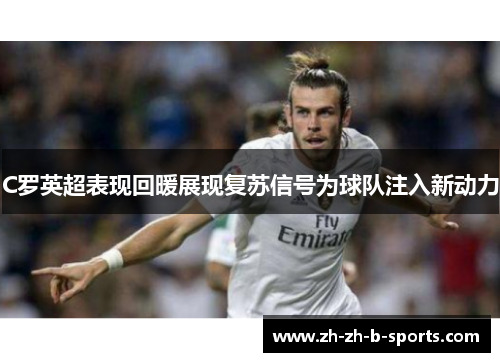 C罗英超表现回暖展现复苏信号为球队注入新动力
