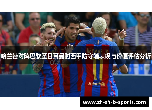 哈兰德对阵巴黎圣日耳曼时西甲防守端表现与价值评估分析