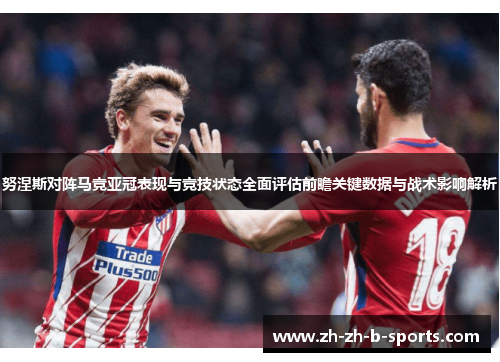 努涅斯对阵马竞亚冠表现与竞技状态全面评估前瞻关键数据与战术影响解析