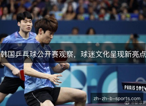 韩国乒乓球公开赛观察，球迷文化呈现新亮点