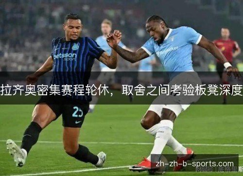 拉齐奥密集赛程轮休，取舍之间考验板凳深度