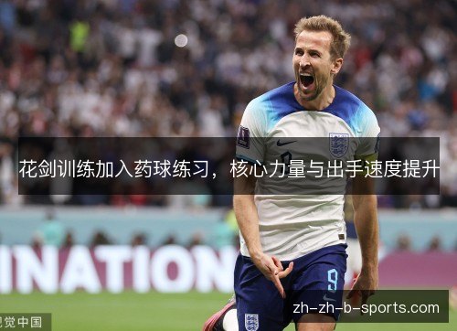 花剑训练加入药球练习，核心力量与出手速度提升